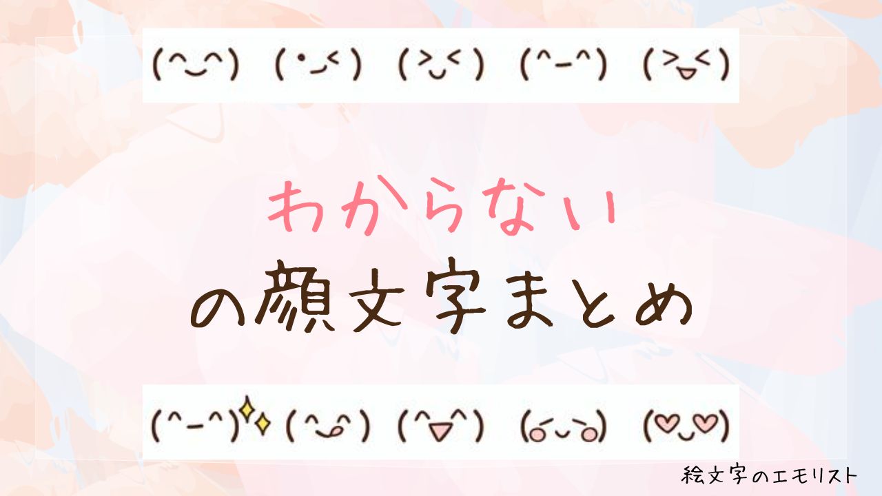 「わからない」の顔文字まとめ！