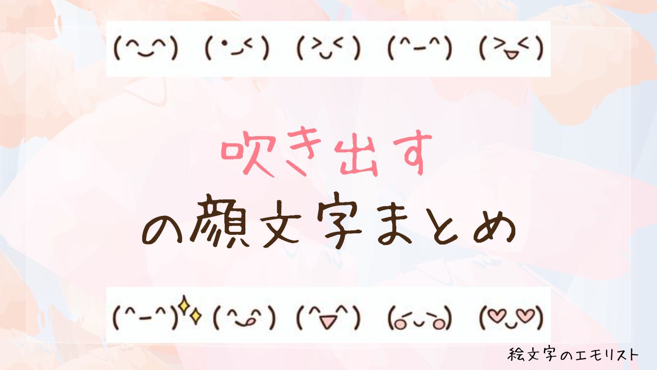「吹き出す」の顔文字まとめ！