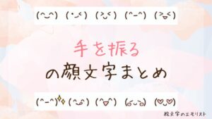 「手を振る」の顔文字まとめ！