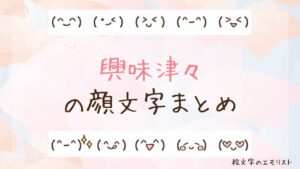 「興味津々」の顔文字まとめ！