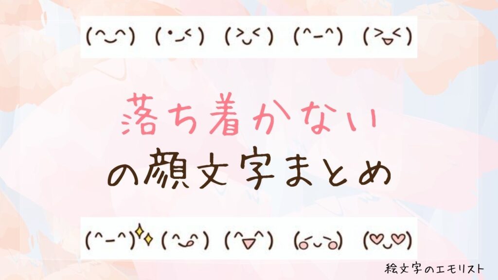 「落ち着かない」の顔文字まとめ！