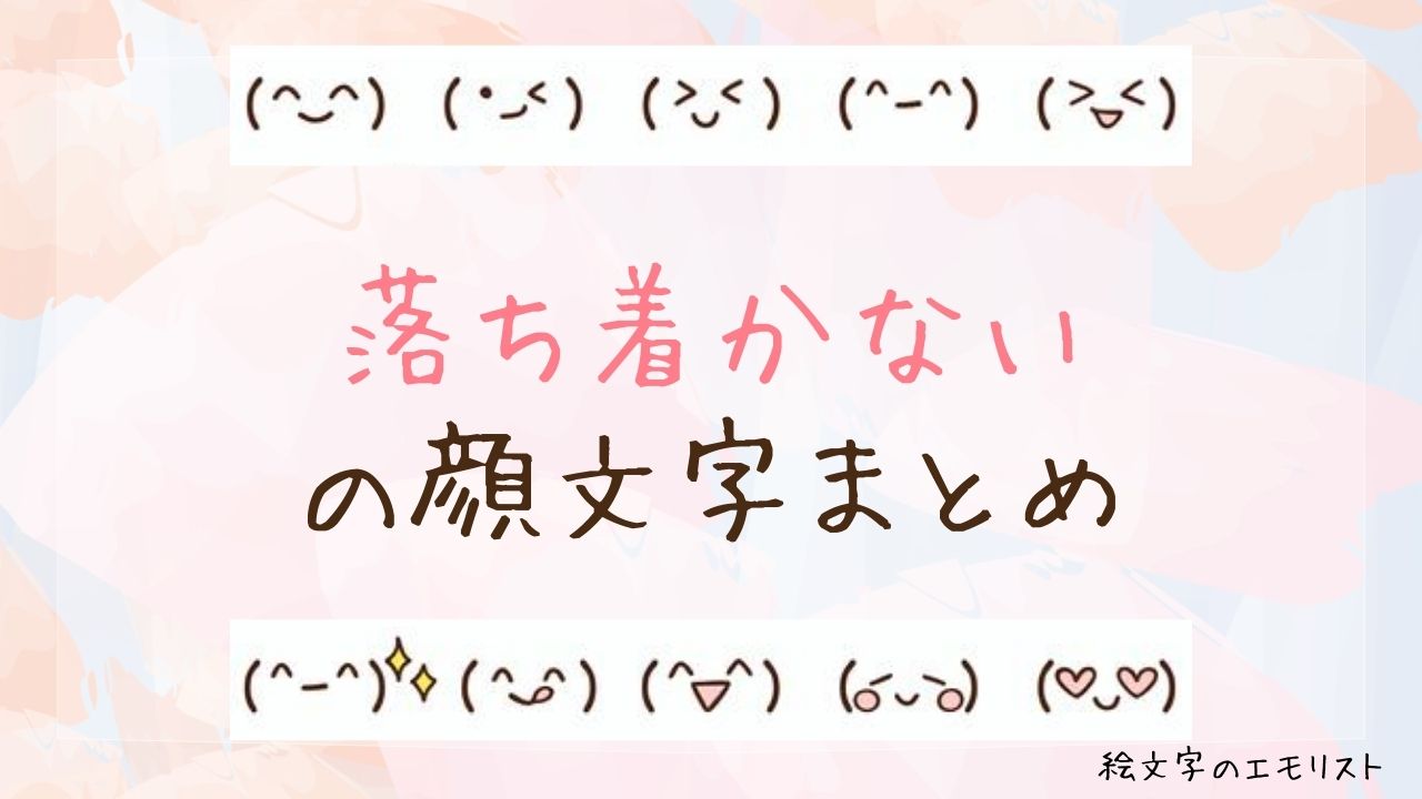 「落ち着かない」の顔文字まとめ！