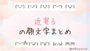 「近寄る」の顔文字まとめ！
