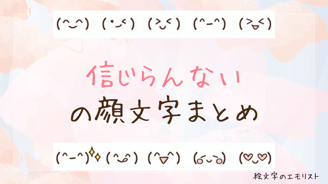 「信じらんない」の顔文字まとめ！