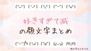 「好きすぎて滅」の顔文字まとめ！
