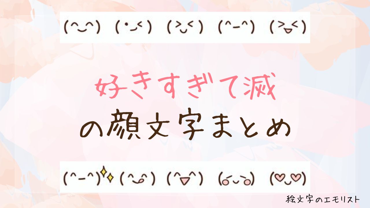 「好きすぎて滅」の顔文字まとめ！
