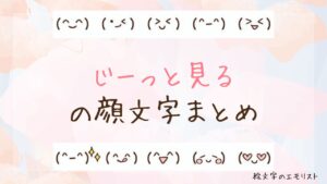 「じーっと見る」の顔文字まとめ！