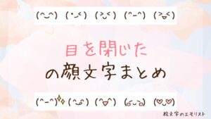 「目を閉じた」の顔文字まとめ！