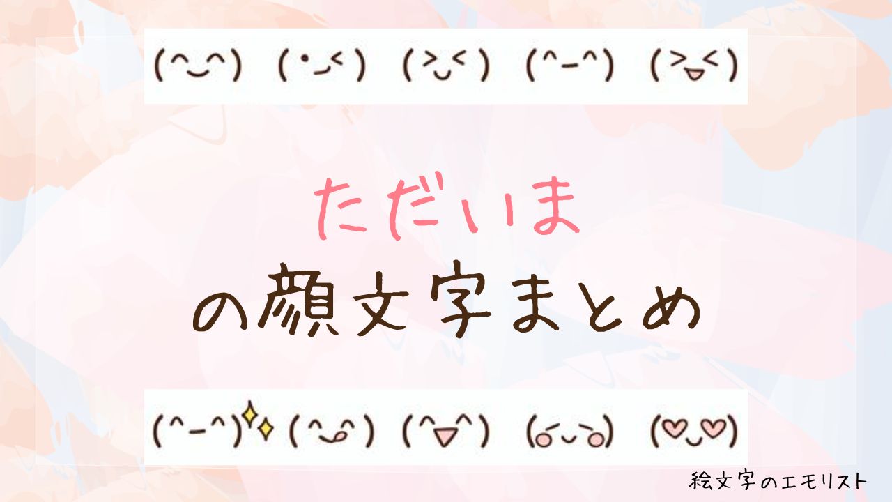 「ただいま」の顔文字まとめ！