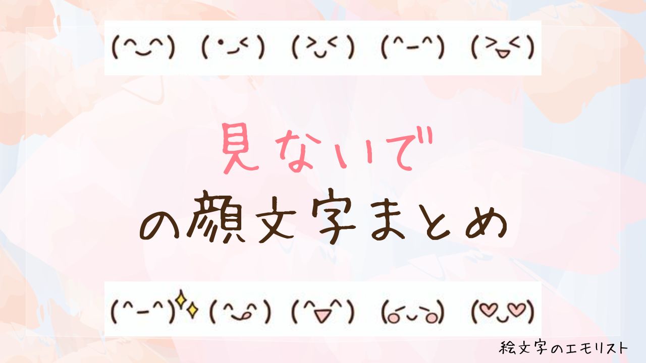 「見ないで」の顔文字まとめ！