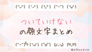 「ついていけない」の顔文字まとめ！